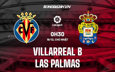 Nhận định Villarreal B vs Las Palmas 0h30 ngày 18/12 (Hạng 2 Tây Ban Nha 2022/23)