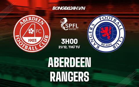 Nhận định -  Aberdeen vs Rangers 3h00 ngày 21/12 (VĐQG Scotland 2022/23)