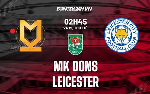 Nhận định -  MK Dons vs Leicester 2h45 ngày 21/12 (Cúp Liên đoàn Anh 2022/23)