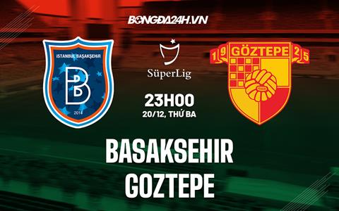 Nhận định Basaksehir vs Goztepe 23h00 ngày 20/12 (Cúp quốc gia Thổ Nhĩ Kỳ 2022/23)