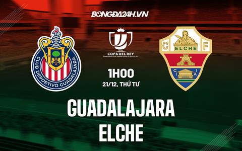 Nhận định -  Guadalajara vs Elche 1h00 ngày 21/12 (Cúp Nhà vua TBN 2022/23)
