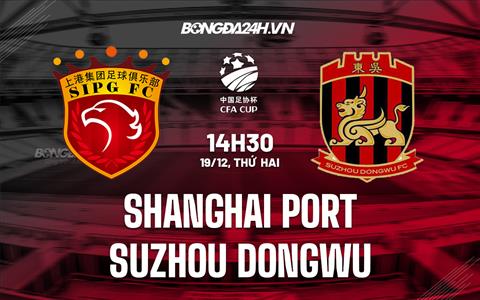 Nhận định Shanghai Port vs Suzhou Dongwu 14h30 ngày 19/12 (Cúp quốc gia Trung Quốc 2022)
