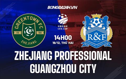 Nhận định Zhejiang Professional vs Guangzhou City 14h00 ngày 19/12 (Cúp quốc gia Trung Quốc 2022)