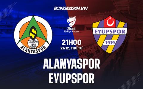 Nhận định Alanyaspor vs Eyupspor 21h00 ngày 21/12 (Cúp quốc gia Thổ Nhĩ Kỳ 2022/23)