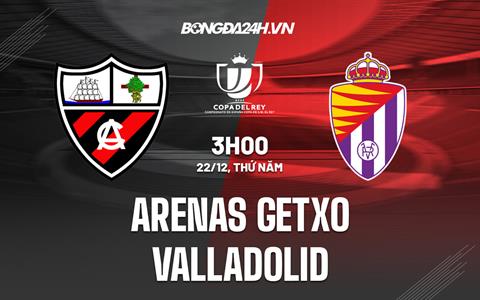 Nhận định Arenas Getxo vs Valladolid 3h00 ngày 22/12 (Cúp Nhà vua TBN 2022/23)