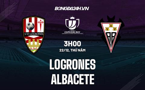 Nhận định, dự đoán Logrones vs Albacete 3h00 ngày 22/12 (Cúp Nhà vua TBN 2022/23)