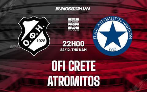 Nhận định - dự đoán OFI Crete vs Atromitos 22h00 ngày 22/12 (VĐQG Hy Lạp 2022/23)