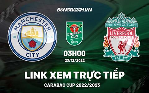 Link xem Man City vs Liverpool trực tiếp Carabao Cup 2022 hôm nay ở đâu ?