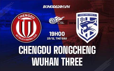 Nhận định Chengdu Rongcheng vs Wuhan Three Towns 19h00 ngày 23/12 (VĐQG Trung Quốc 2022)