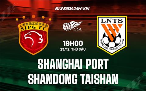 Nhận định Shanghai Port vs Shandong Taishan 19h00 ngày 23/12 (VĐQG Trung Quốc 2022)