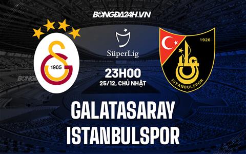Nhận định Galatasaray vs Istanbulspor 23h00 ngày 25/12 (VĐQG Thổ Nhĩ Kỳ 2022/23)