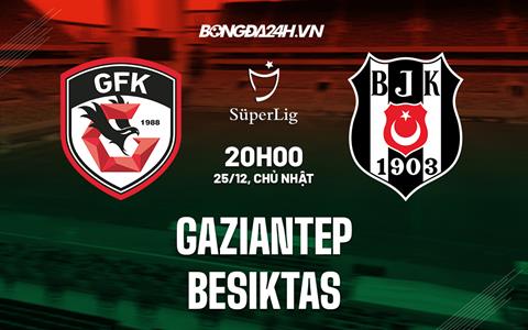 Nhận định Gaziantep vs Besiktas 20h00 ngày 25/12 (VĐQG Thổ Nhĩ Kỳ 2022/23)