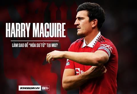 Làm thế nào để Harry Maguire hóa sư tử tại MU?