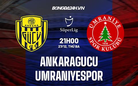 Nhận định Ankaragucu vs Umraniyespor 21h00 ngày 27/12 (VĐQG Thổ Nhĩ Kỳ 2022/23)