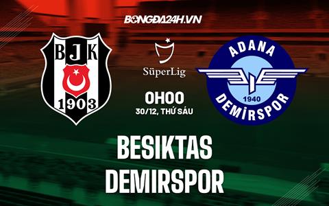 Nhận định Besiktas vs Demirspor 0h00 ngày 30/12 (VĐQG Thổ Nhĩ Kỳ 2022/23)