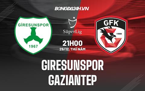Nhận định Giresunspor vs Gaziantep 21h00 ngày 29/12 (VĐQG Thổ Nhĩ Kỳ 2022/23)