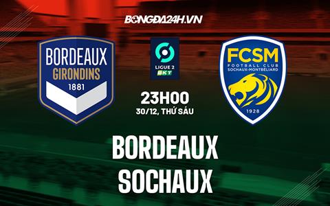 Nhận định Bordeaux vs Sochaux 23h00 ngày 30/12 (Hạng 2 Pháp 2022/23)