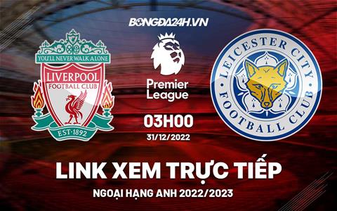 Link xem Liverpool vs Leicester trực tiếp Ngoại Hạng Anh 2022 hôm nay ở đâu ?