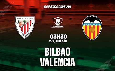 Nhận định,  Bilbao vs Valencia 3h30 ngày 11/2 (Cúp Nhà vua TBN 2021/22)