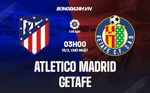 Nhận định bóng đá Atletico Madrid vs Getafe 3h00 ngày 13/2 (La Liga 2021/22)