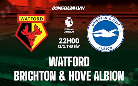 Nhận định bóng đá Watford vs Brighton 22h00 ngày 12/2 (Ngoại hạng Anh 2021/22)