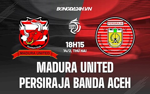 Nhận định Madura United vs Persiraja Banda Aceh 18h15 ngày 14/2 (VĐQG Indonesia 2021/22)