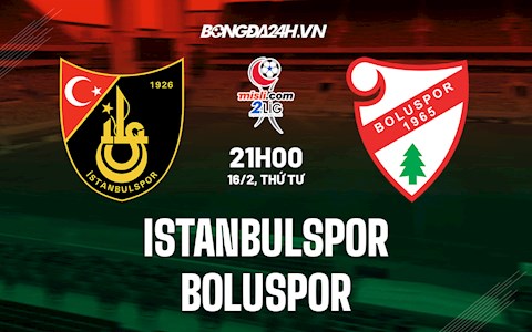 Nhận định Istanbulspor vs Boluspor 21h00 ngày 16/2 (Hạng 2 Thổ Nhĩ Kỳ 2021/22)