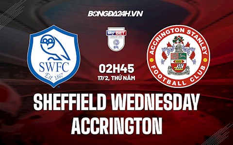 Nhận định,  Sheffield Wednesday vs Accrington 02h45 ngày 17/2 (Hạng 3 Anh 2021/22)