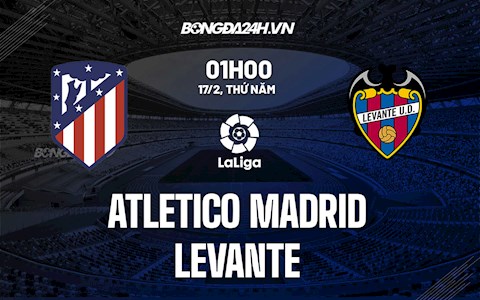 Nhận định bóng đá Atletico Madrid vs Levante 1h00 ngày 17/2 (La Liga 2021/22)