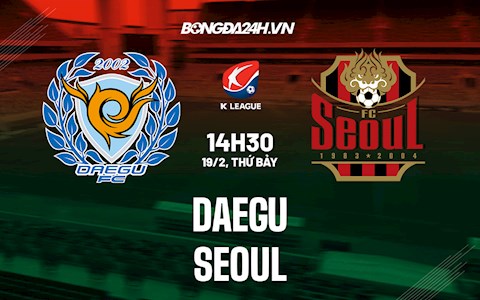 Nhận định,  Daegu vs Seoul 14h30 ngày 19/2 (VĐQG Hàn Quốc 2022)