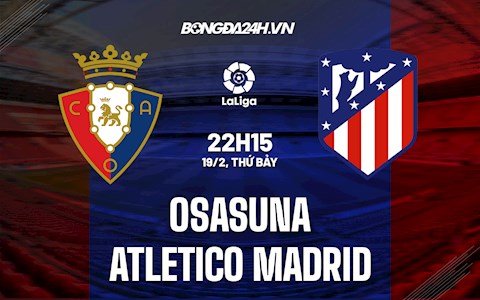 Nhận định Osasuna vs Atletico Madrid 22h15 ngày 19/2 (La Liga 2021/22)