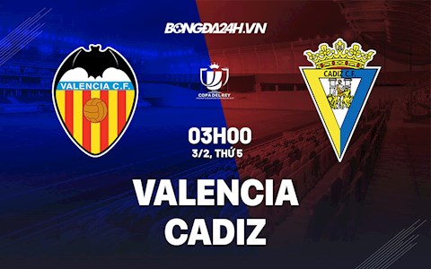 Nhận định, soi kèo Valencia vs Cadiz 3h00 ngày 3/2 (Cúp Nhà vua TBN 2021/22)