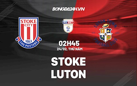 Nhận định,  Stoke vs Luton 2h45 ngày 24/2 (Hạng Nhất Anh 2021/22)