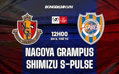 Nhận định Nagoya Grampus vs Shimizu S-Pulse 12h00 ngày 23/2 (Cúp Liên đoàn Nhật 2021/22)