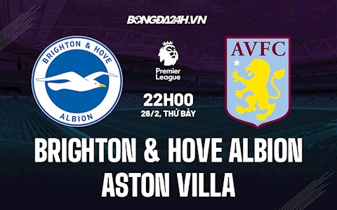 Nhận định bóng đá Brighton vs Aston Villa 22h00 ngày 26/2 (Ngoại hạng Anh 2021/22)