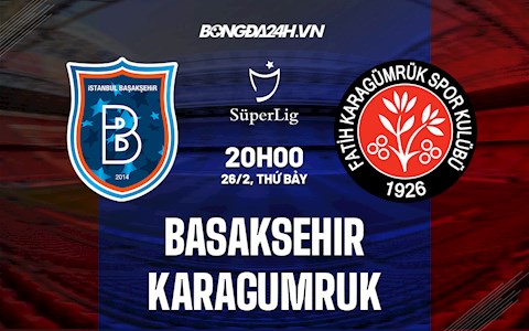 Nhận định Basaksehir vs Karagumruk 20h00 ngày 26/2 (VĐQG Thổ Nhĩ Kỳ 2021/22)