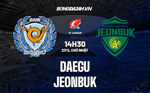 Nhận định bóng đá Daegu vs Jeonbuk 14h30 ngày 27/2 (VĐQG Hàn Quốc 2022)