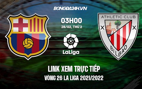 Link xem trực tiếp Barca vs Bilbao vòng 26 La Liga 2021/22 ở đâu ?