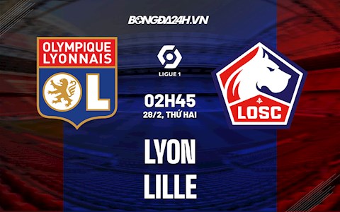 Nhận định bóng đá Lyon vs Lille 2h45 ngày 28/2 (Ligue 1 2021/22)