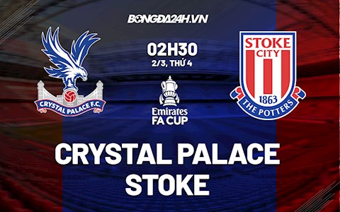 Nhận định,  Palace vs Stoke 2h30 ngày 2/3 (FA Cup 2021/22)