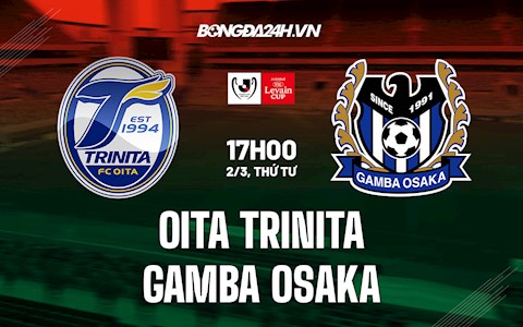 Nhận định Oita Trinita vs Gamba Osaka 17h00 ngày 2/3 (Cúp Liên Đoàn Nhật 2022)
