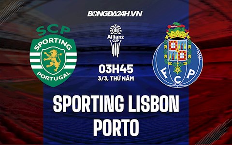 Nhận định Sporting Lisbon vs Porto 3h45 ngày 3/3 (Cúp QG Bồ Đào Nha 2021/22)