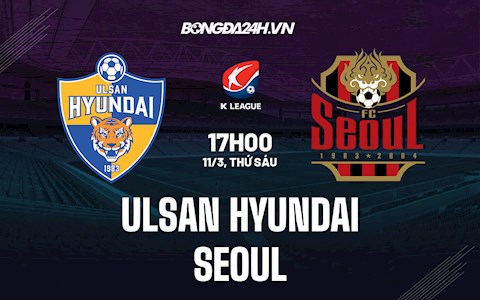 Nhận định,  Ulsan Hyundai vs Seoul 17h00 ngày 11/3 (VĐQG Hàn Quốc 2022)