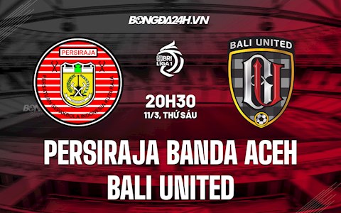 Nhận định Persiraja Banda Aceh vs Bali United 20h30 ngày 11/3 (VĐQG Indonesia 2021/22)