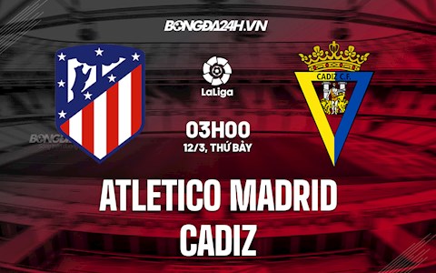 Nhận định bóng đá Atletico Madrid vs Cadiz 3h00 ngày 12/3 (La Liga 2021/22)