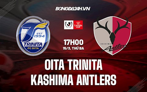 Nhận định Oita Trinita vs Kashima Antlers 17h00 ngày 15/3 (Cúp Liên Đoàn Nhật Bản 2022)