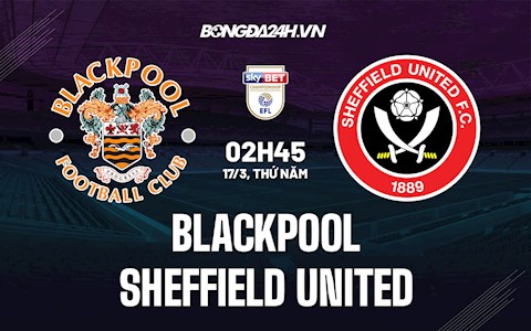 Nhận định Blackpool vs Sheffield United 2h45 ngày 17/3 (Hạng Nhất Anh 2021/22)