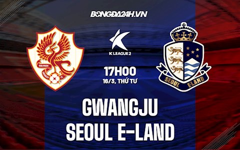 Nhận định, soi kèo Gwangju vs Seoul E-Land 17h00 ngày 16/3 (Hạng 2 Hàn Quốc 2022)