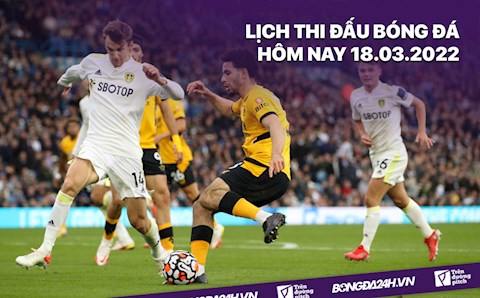 Lịch thi đấu bóng đá hôm nay 18/3/2022 mới nhất