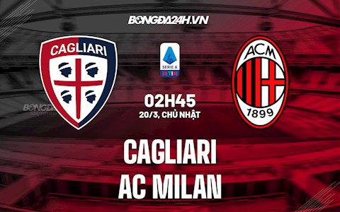 Nhận định bóng đá Cagliari vs AC Milan 2h45 ngày 20/3 (Serie A 2021/22)